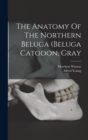Image for The Anatomy Of The Northern Beluga (beluga Catodon, Gray