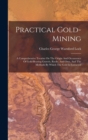 Image for Practical Gold-mining : A Comprehensive Treatise On The Origin And Occurrence Of Gold-bearing Gravels, Rocks, And Ores, And The Methods By Which The Gold Is Extracted
