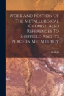 Image for Work And Postion Of The Metallurgical Chemist, Also References To Sheffield And Its Place In Metallurgy