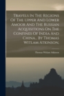 Image for Travels In The Regions Of The Upper And Lower Amoor And The Russian Acquisitions On The Confines Of India And China... By Thomas Witlam Atkinson,