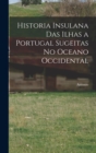 Image for Historia insulana das ilhas a Portugal sugeitas no oceano occidental