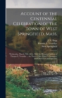Image for Account of the Centennial Celebration of the Town of West Springfield, Mass. : Wednesday, March 25th, 1874: With the Historical Address of Thomas E. Vermilye ... the Poem of Mrs. Ellen P. Champion, an