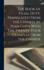Image for The Book of Filial Duty. Translated From the Chinese by Ivan Chen With The Twenty-four Examples From the Chinese