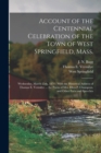 Image for Account of the Centennial Celebration of the Town of West Springfield, Mass. : Wednesday, March 25th, 1874: With the Historical Address of Thomas E. Vermilye ... the Poem of Mrs. Ellen P. Champion, an