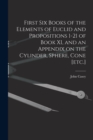 Image for First Six Books of the Elements of Euclid and Propositions 1-21 of Book XI, and an Appendix on the Cylinder, Sphere, Cone [etc.]