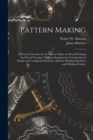 Image for Pattern Making; a Practical Treatise for the Pattern Maker on Wood-working and Wood Turning, Tools and Equipment, Construction of Simple and Complicated Patterns, Modern Molding Machines and Molding P