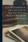 Image for Clavis Homerica, or, Lexicon of All the Words Which Occur in the Iliad