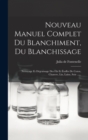 Image for Nouveau Manuel Complet Du Blanchiment, Du Blanchissage : Nettoyage Et Degraissage Des Fils Et Etoffes De Coton, Chanvre, Lin, Laine, Soie ......