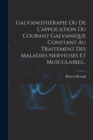 Image for Galvanotherapie Ou De L&#39;application Du Courant Galvanique Constant Au Traitement Des Maladies Nerveuses Et Musculaires...