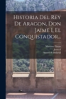 Image for Historia Del Rey De Aragon, Don Jaime I, El Conquistador...