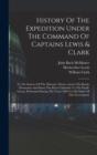 Image for History Of The Expedition Under The Command Of Captains Lewis &amp; Clark : To The Sources Of The Missouri, Thence Across The Rocky Mountains And Down The River Columbia To The Pacific Ocean, Performed Du