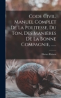 Image for Code Civil. Manuel Complet De La Politesse, Du Ton, Des Manieres De La Bonne Compagnie, ......