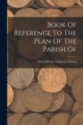 Image for Book Of Reference To The Plan Of The Parish Of