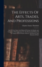 Image for The Effects Of Arts, Trades, And Professions : And Of Civic States And Habits Of Living, On Health And Longevity: With Suggestions For The Removal Of Many Of The Agents Which Produce Disease, And Shor