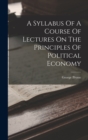 Image for A Syllabus Of A Course Of Lectures On The Principles Of Political Economy