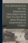 Image for The Deportation Of The Armenians Described From Day To Day By A Kind Woman Somewhere In Turkey