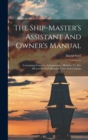 Image for The Ship-master&#39;s Assistant And Owner&#39;s Manual : Containing Complete Information ... Relative To The Mercantile And Maritime Laws And Customs