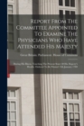 Image for Report From The Committee Appointed To Examine The Physicians Who Have Attended His Majesty : During His Illness, Touching The Present State Of His Majesty&#39;s Health. Ordered To Be Printed 13th January