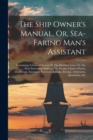 Image for The Ship Owner&#39;s Manual, Or, Sea-faring Man&#39;s Assistant : Containing A General System Of The Maritime Laws, On The Most Interesting Subjects, Viz. Freight, Charter-parties, Demurrage, Insurance, Botto