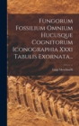Image for Fungorum Fossilium Omnium Hucusque Cognitorum Iconographia Xxxi Tabulis Exornata...