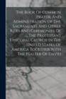 Image for The Book Of Common Prayer, And Administration Of The Sacraments And Other Rites And Ceremonies Of ... The Protestant Episcopal Church In The United States Of America Together With The Psalter Of David