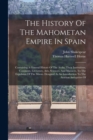 Image for The History Of The Mahometan Empire In Spain : Containing A General History Of The Arabs, Their Institutions, Conquests, Literature, Arts, Sciences, And Manners, To The Expulsion Of The Moors. Designe