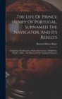 Image for The Life Of Prince Henry Of Portugal, Surnamed The Navigator, And Its Results : Comprising The Discovery, Within One Century, Of Half The World ... With ... The History Of The Naming Of America