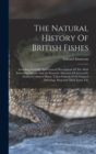 Image for The Natural History Of British Fishes : Including Scientific And General Descriptions Of The Most Interesting Species And An Extensive Selection Of Accurately Finished Coloured Plates, Taken Entirely 