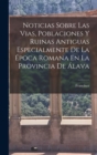Image for Noticias Sobre Las Vias, Poblaciones Y Ruinas Antiguas Especialmente De La E´poca Romana En La Provincia De A´lava