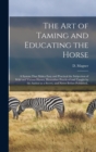 Image for The Art of Taming and Educating the Horse : A System That Makes Easy and Practical the Subjection of Wild and Vicious Horses, Heretofore Practiced and Taught by the Author as a Secret, and Never Befor