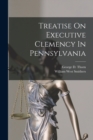 Image for Treatise On Executive Clemency In Pennsylvania