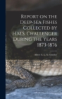 Image for Report on the Deep-sea Fishes Collected by H.M.S. Challenger During the Years 1873-1876