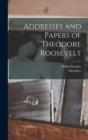 Image for Addresses and Papers of Theodore Roosevelt