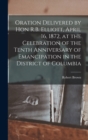 Image for Oration Delivered by Hon R.B. Elliott, April 16, 1872, at the Celebration of the Tenth Anniversary of Emancipation in the District of Columbia