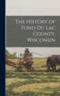 Image for The History of Fond Du Lac County, Wisconsin