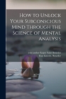 Image for How to Unlock Your Subconscious Mind Through the Science of Mental Analysis