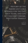Image for History of the American Clock Business for the Past Sixty Years, and Life of Chauncey Jerome, Written by Himself