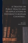 Image for A Treatise on Public Health and Its Applications in Different European Countries ..