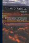 Image for Titan of Chasms; the Grand Canyon of Arizona. The Titan of Chasms, by C.A. Higgins. The Scientific Explorer, by J.W. Powell. The Greatest Thing in the World, by Chas. F. Lummis. Information for Touris