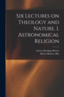 Image for Six Lectures on Theology and Nature. I. Astronomical Religion