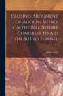 Image for Closing Argument of Adolph Sutro, on the Bill Before Congress to Aid the Sutro Tunnel