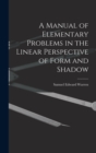 Image for A Manual of Elementary Problems in the Linear Perspective of Form and Shadow