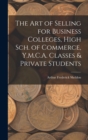 Image for The Art of Selling for Business Colleges, High Sch. of Commerce, Y.M.C.A. Classes &amp; Private Students