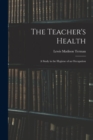 Image for The Teacher&#39;s Health : A Study in the Hygiene of an Occupation