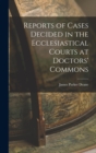 Image for Reports of Cases Decided in the Ecclesiastical Courts at Doctors&#39; Commons