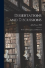Image for Dissertations and Discussions : Political, Philosophical, and Historical