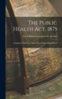 Image for The Public Health Act, 1875 : Arranged in Dictionary Index Form; Being a Handy-book