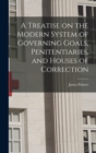 Image for A Treatise on the Modern System of Governing Goals, Penitentiaries, and Houses of Correction