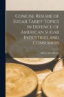 Image for Concise Resume of Sugar Tariff Topics in Defence of American Sugar Industries and Consumers