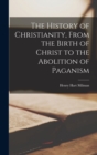 Image for The History of Christianity, From the Birth of Christ to the Abolition of Paganism